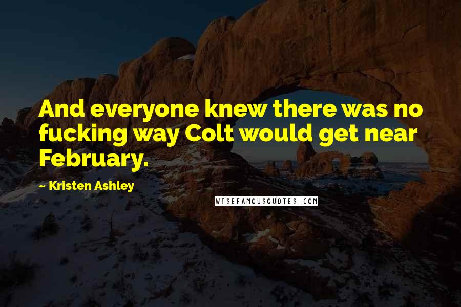 Kristen Ashley Quotes: And everyone knew there was no fucking way Colt would get near February.