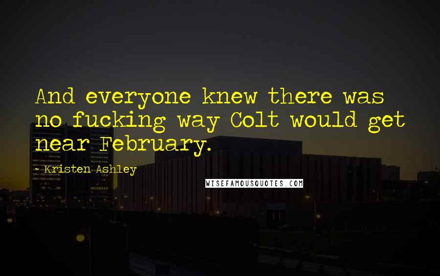 Kristen Ashley Quotes: And everyone knew there was no fucking way Colt would get near February.