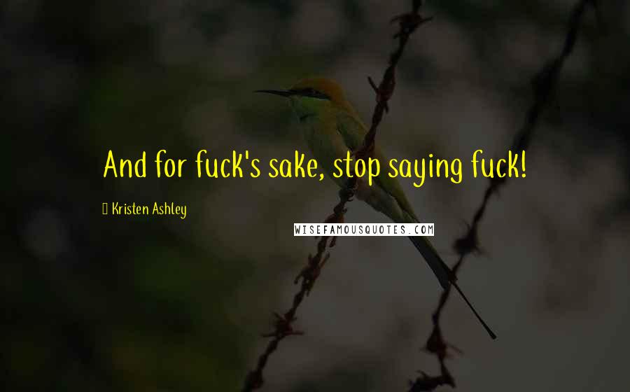 Kristen Ashley Quotes: And for fuck's sake, stop saying fuck!