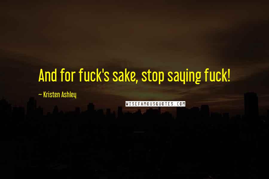 Kristen Ashley Quotes: And for fuck's sake, stop saying fuck!