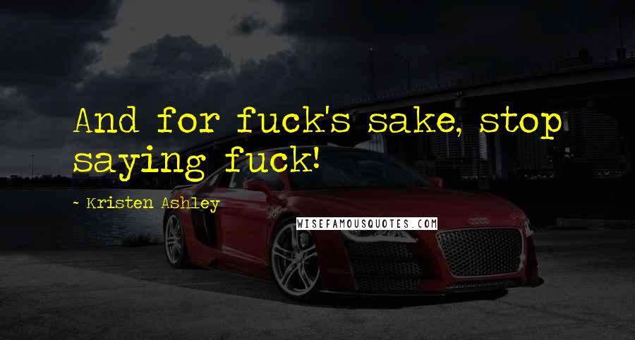 Kristen Ashley Quotes: And for fuck's sake, stop saying fuck!