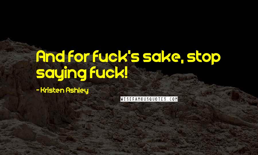 Kristen Ashley Quotes: And for fuck's sake, stop saying fuck!