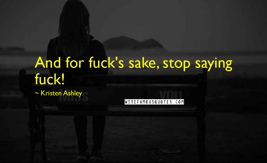 Kristen Ashley Quotes: And for fuck's sake, stop saying fuck!