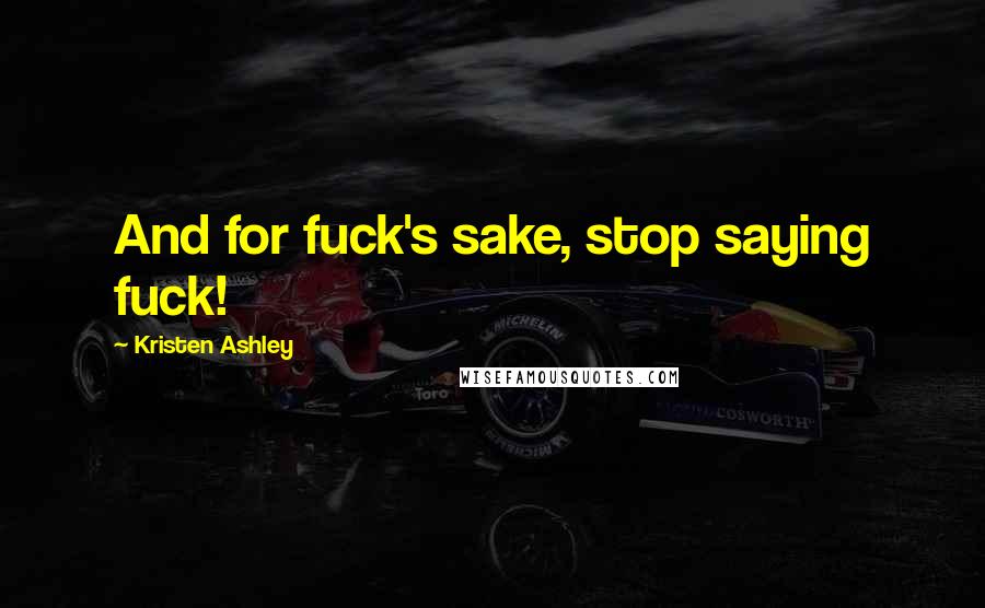 Kristen Ashley Quotes: And for fuck's sake, stop saying fuck!