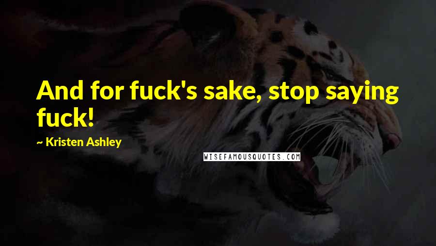 Kristen Ashley Quotes: And for fuck's sake, stop saying fuck!