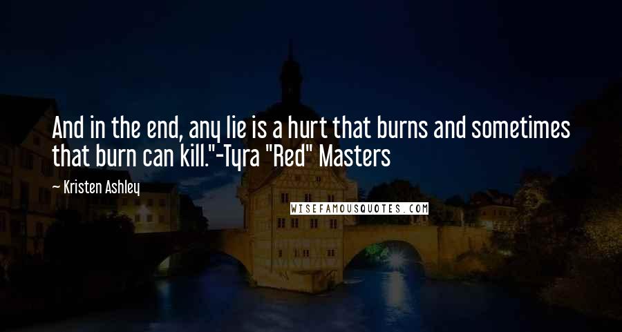 Kristen Ashley Quotes: And in the end, any lie is a hurt that burns and sometimes that burn can kill."-Tyra "Red" Masters