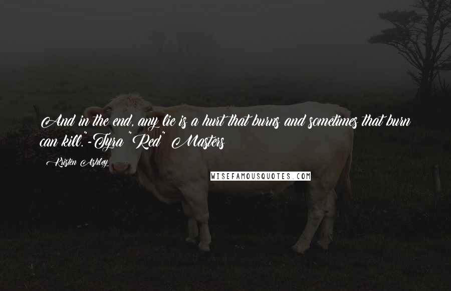 Kristen Ashley Quotes: And in the end, any lie is a hurt that burns and sometimes that burn can kill."-Tyra "Red" Masters