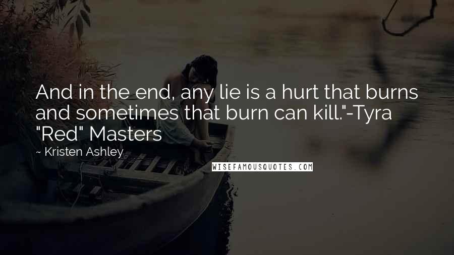 Kristen Ashley Quotes: And in the end, any lie is a hurt that burns and sometimes that burn can kill."-Tyra "Red" Masters