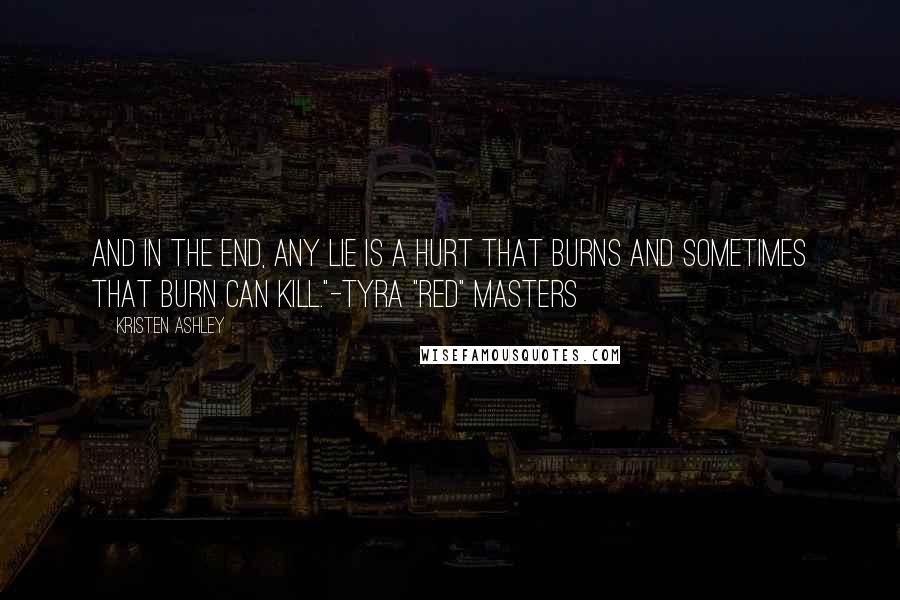 Kristen Ashley Quotes: And in the end, any lie is a hurt that burns and sometimes that burn can kill."-Tyra "Red" Masters