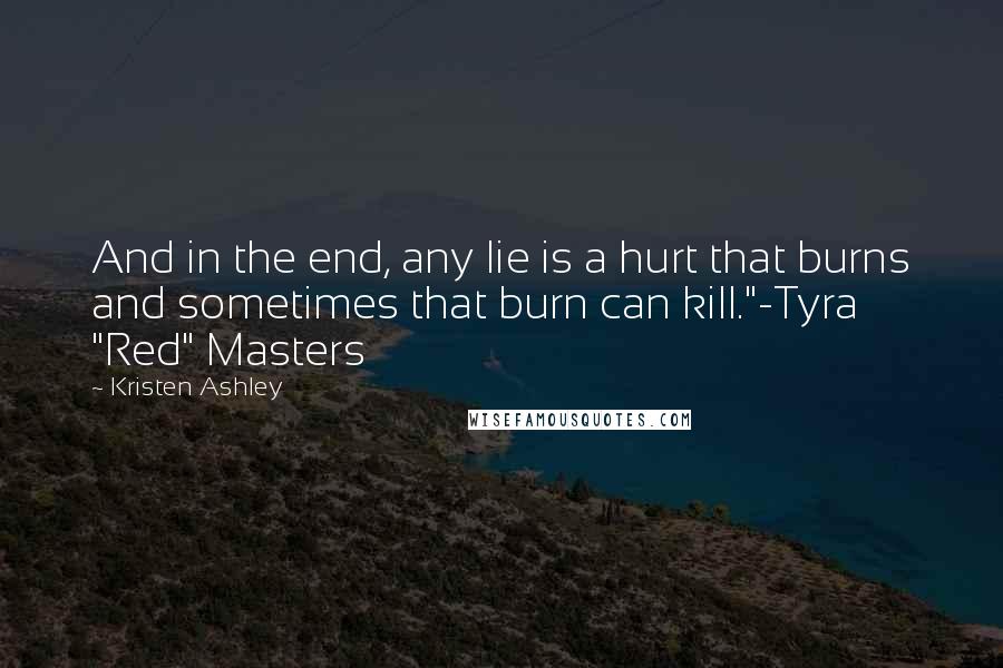 Kristen Ashley Quotes: And in the end, any lie is a hurt that burns and sometimes that burn can kill."-Tyra "Red" Masters