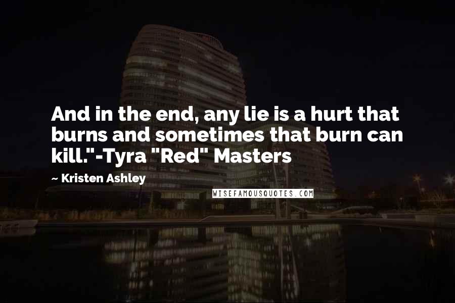 Kristen Ashley Quotes: And in the end, any lie is a hurt that burns and sometimes that burn can kill."-Tyra "Red" Masters