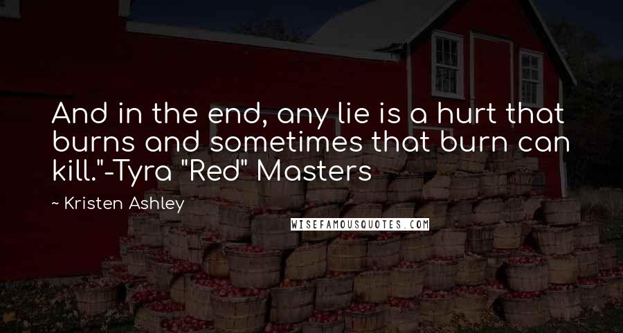 Kristen Ashley Quotes: And in the end, any lie is a hurt that burns and sometimes that burn can kill."-Tyra "Red" Masters