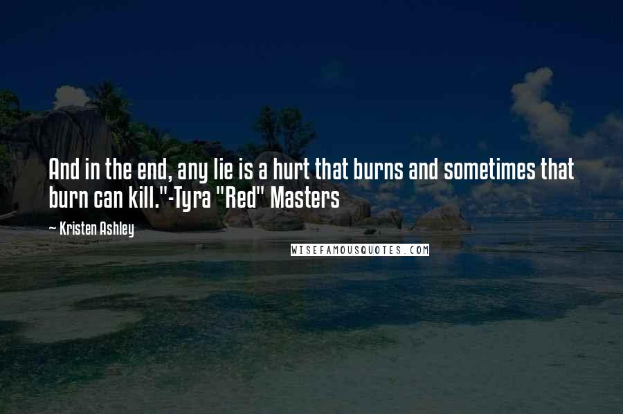 Kristen Ashley Quotes: And in the end, any lie is a hurt that burns and sometimes that burn can kill."-Tyra "Red" Masters