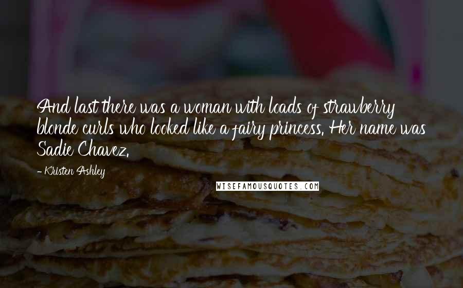 Kristen Ashley Quotes: And last there was a woman with loads of strawberry blonde curls who looked like a fairy princess. Her name was Sadie Chavez.
