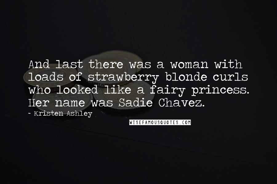 Kristen Ashley Quotes: And last there was a woman with loads of strawberry blonde curls who looked like a fairy princess. Her name was Sadie Chavez.