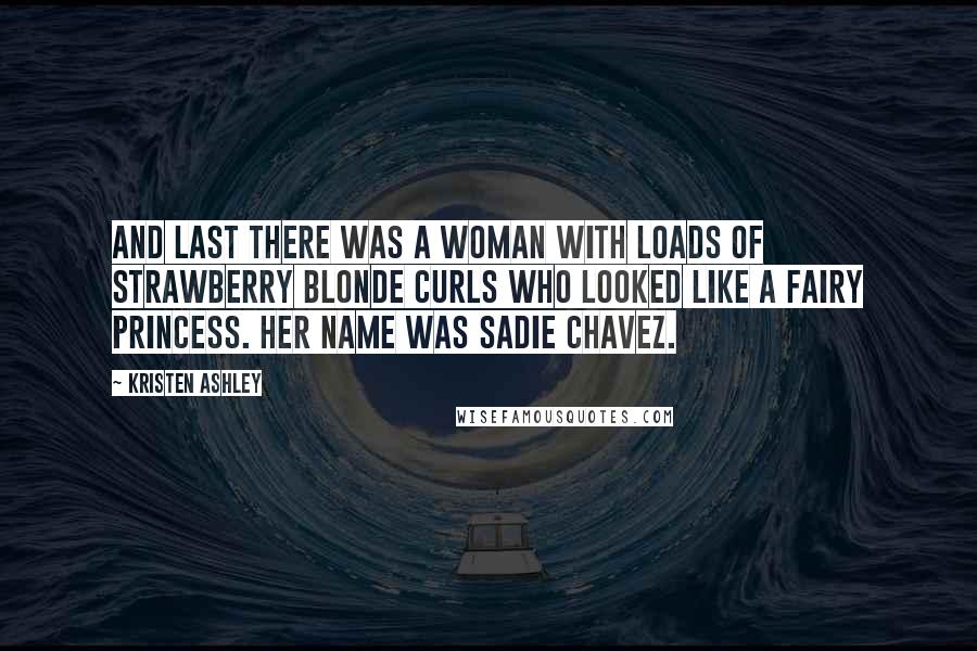 Kristen Ashley Quotes: And last there was a woman with loads of strawberry blonde curls who looked like a fairy princess. Her name was Sadie Chavez.