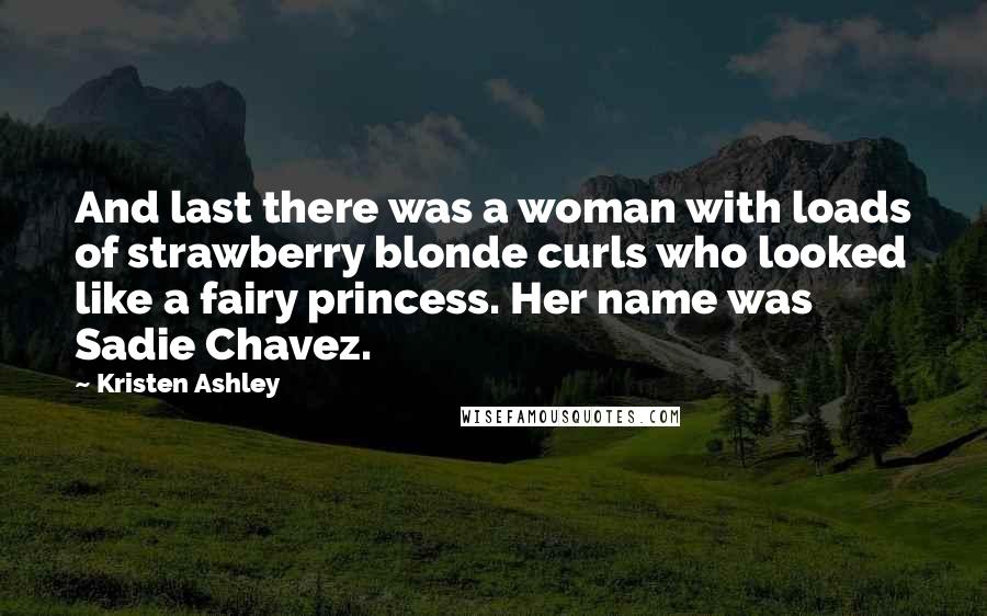 Kristen Ashley Quotes: And last there was a woman with loads of strawberry blonde curls who looked like a fairy princess. Her name was Sadie Chavez.