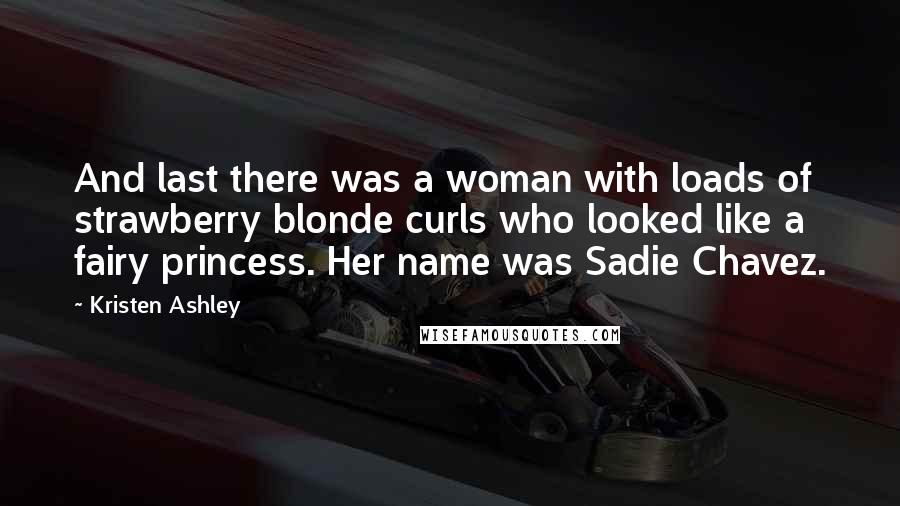 Kristen Ashley Quotes: And last there was a woman with loads of strawberry blonde curls who looked like a fairy princess. Her name was Sadie Chavez.