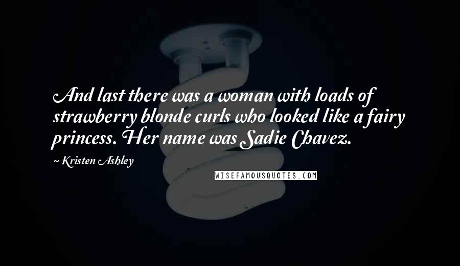 Kristen Ashley Quotes: And last there was a woman with loads of strawberry blonde curls who looked like a fairy princess. Her name was Sadie Chavez.