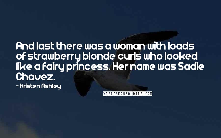 Kristen Ashley Quotes: And last there was a woman with loads of strawberry blonde curls who looked like a fairy princess. Her name was Sadie Chavez.