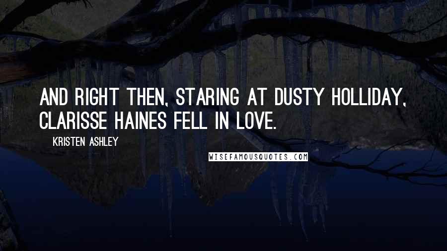 Kristen Ashley Quotes: And right then, staring at Dusty Holliday, Clarisse Haines fell in love.