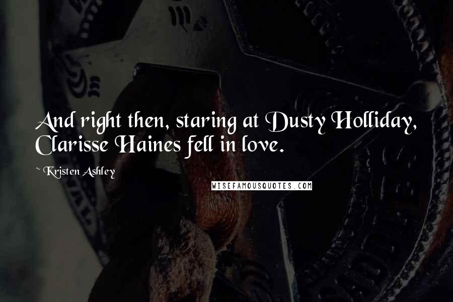 Kristen Ashley Quotes: And right then, staring at Dusty Holliday, Clarisse Haines fell in love.