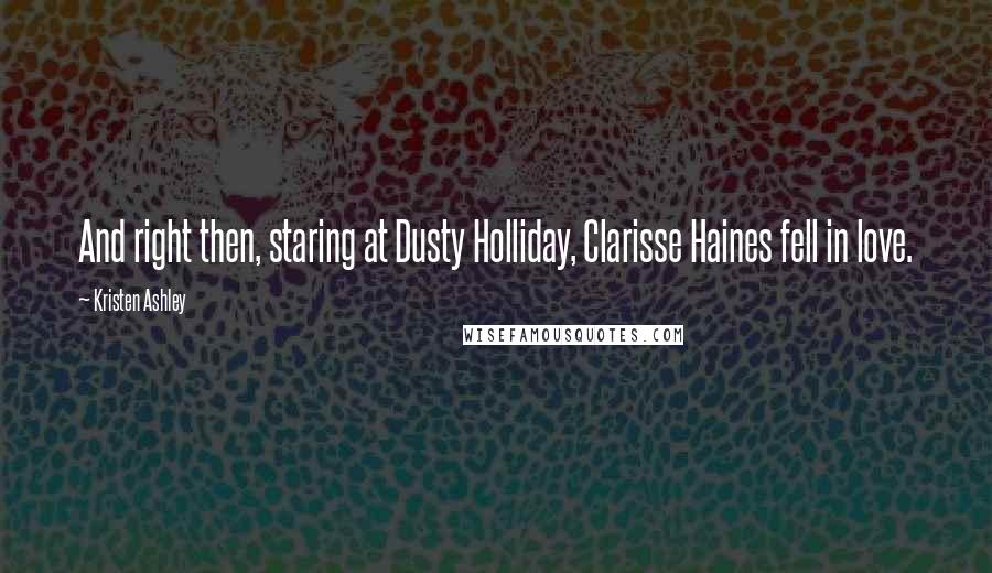 Kristen Ashley Quotes: And right then, staring at Dusty Holliday, Clarisse Haines fell in love.