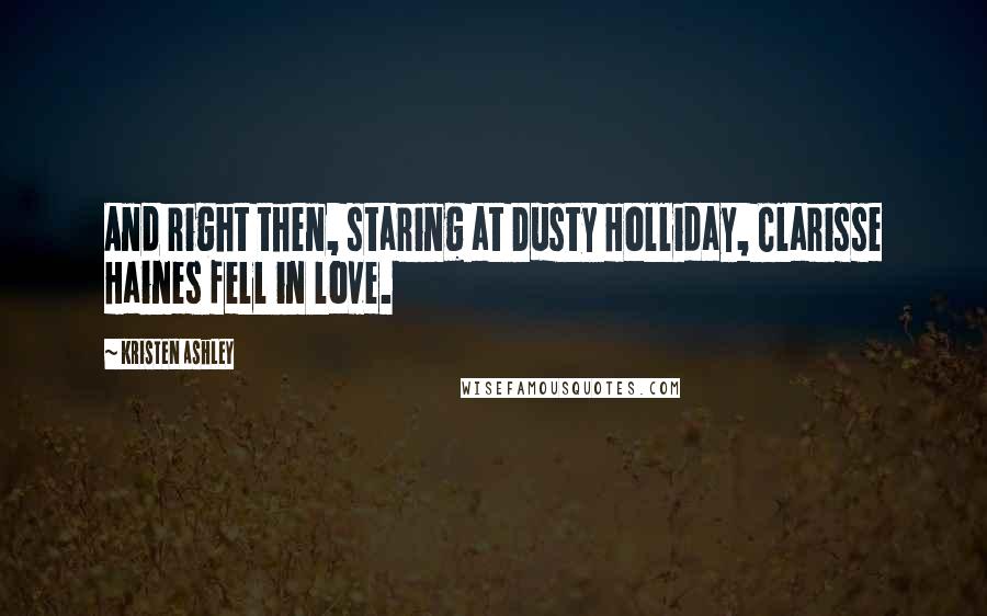 Kristen Ashley Quotes: And right then, staring at Dusty Holliday, Clarisse Haines fell in love.