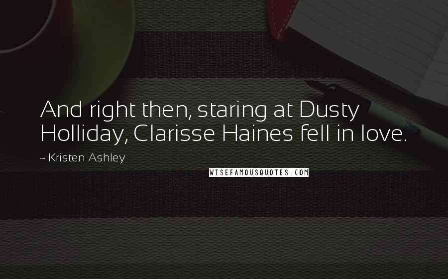 Kristen Ashley Quotes: And right then, staring at Dusty Holliday, Clarisse Haines fell in love.