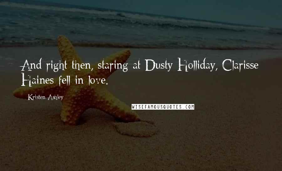 Kristen Ashley Quotes: And right then, staring at Dusty Holliday, Clarisse Haines fell in love.