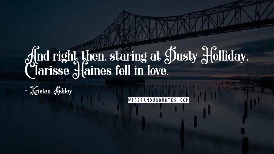 Kristen Ashley Quotes: And right then, staring at Dusty Holliday, Clarisse Haines fell in love.