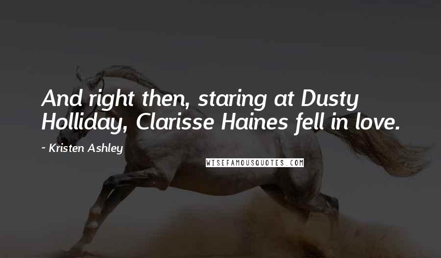 Kristen Ashley Quotes: And right then, staring at Dusty Holliday, Clarisse Haines fell in love.