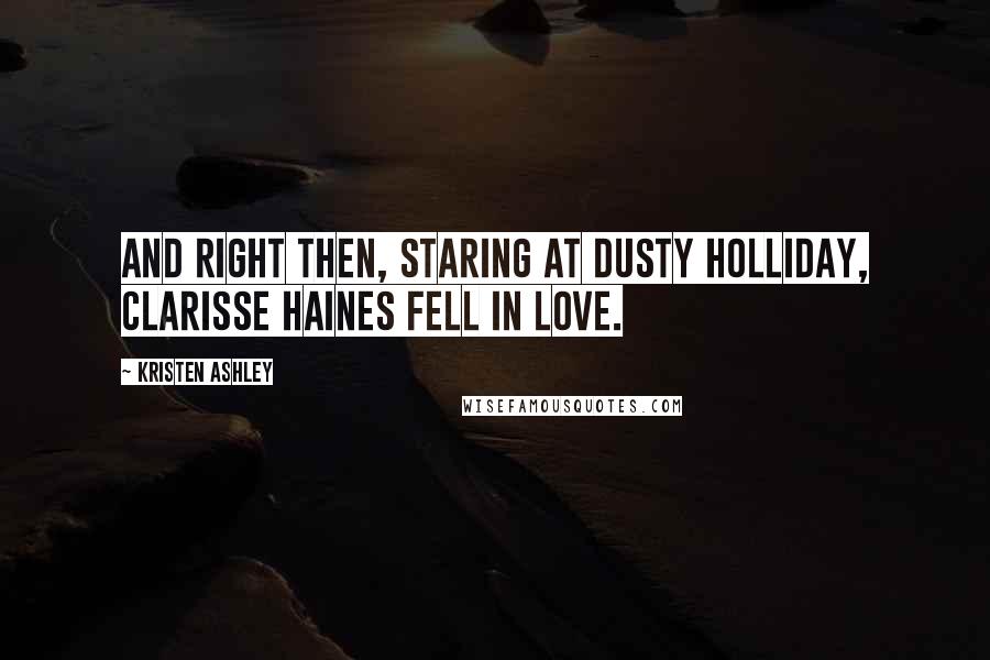 Kristen Ashley Quotes: And right then, staring at Dusty Holliday, Clarisse Haines fell in love.