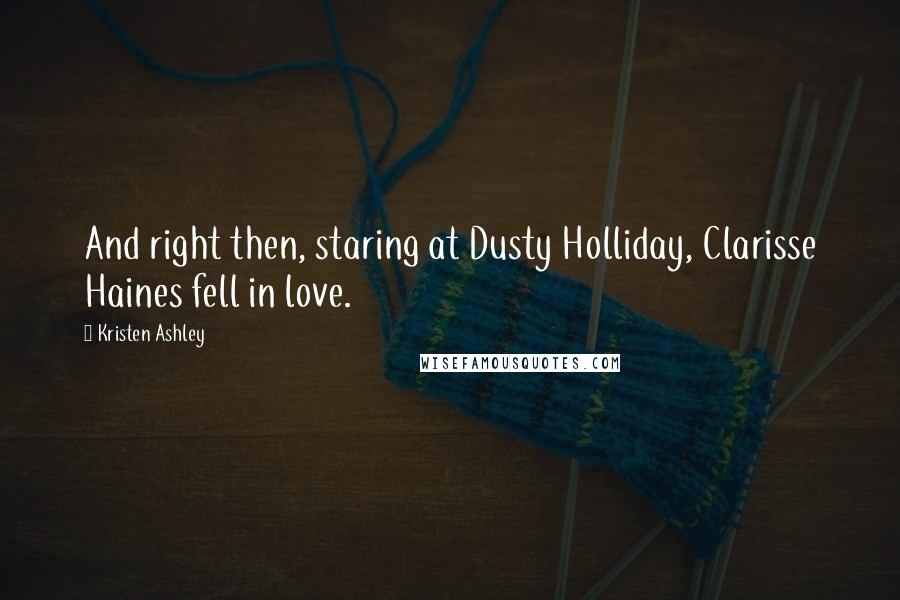 Kristen Ashley Quotes: And right then, staring at Dusty Holliday, Clarisse Haines fell in love.