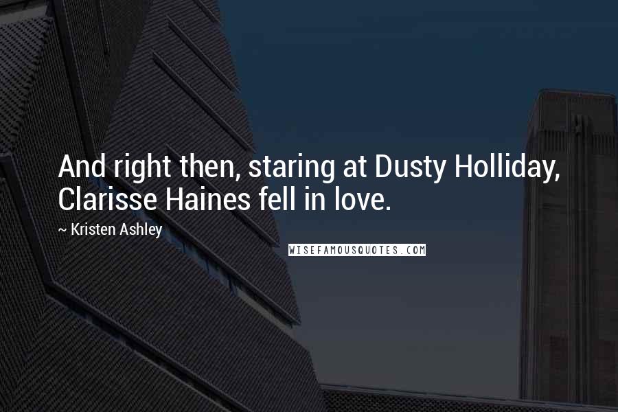 Kristen Ashley Quotes: And right then, staring at Dusty Holliday, Clarisse Haines fell in love.