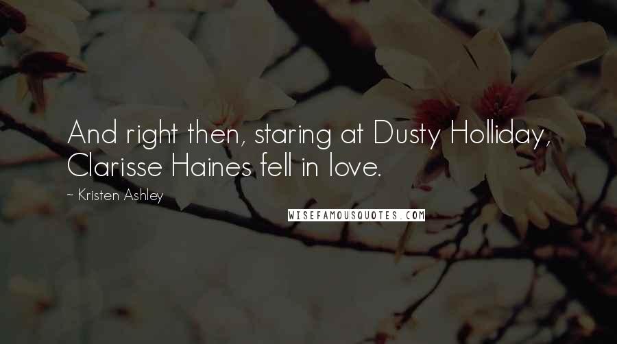 Kristen Ashley Quotes: And right then, staring at Dusty Holliday, Clarisse Haines fell in love.