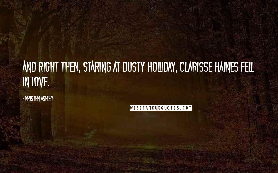 Kristen Ashley Quotes: And right then, staring at Dusty Holliday, Clarisse Haines fell in love.