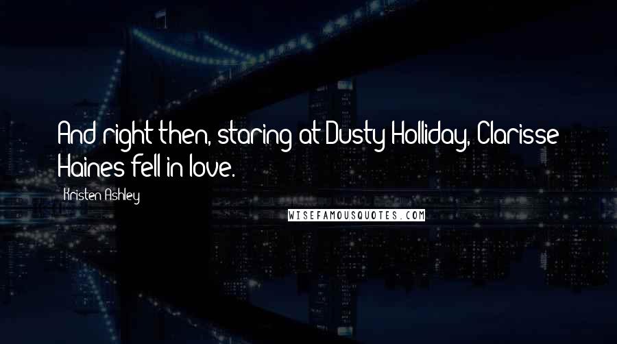 Kristen Ashley Quotes: And right then, staring at Dusty Holliday, Clarisse Haines fell in love.