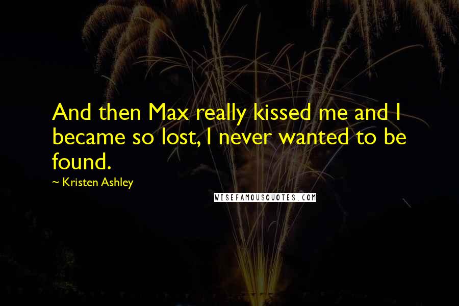 Kristen Ashley Quotes: And then Max really kissed me and I became so lost, I never wanted to be found.