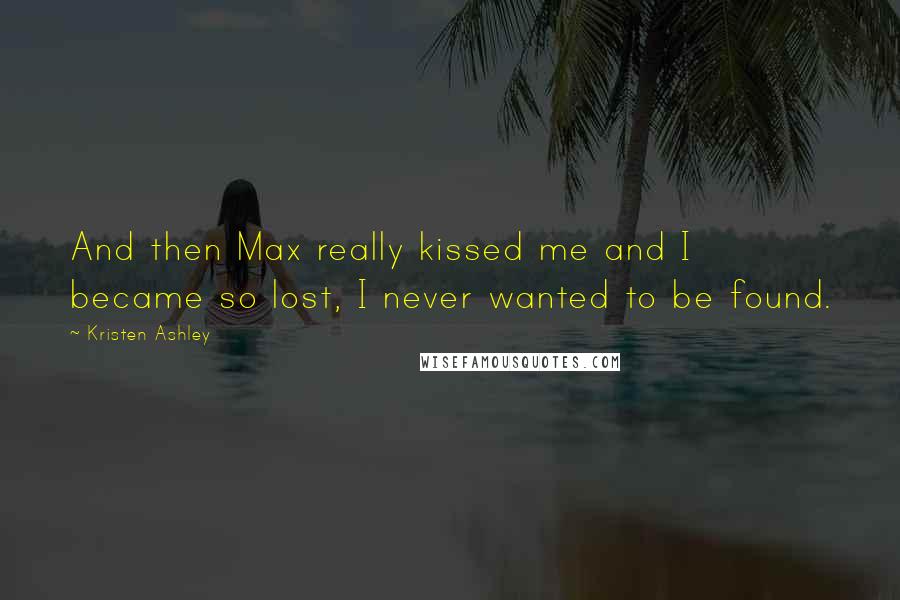 Kristen Ashley Quotes: And then Max really kissed me and I became so lost, I never wanted to be found.