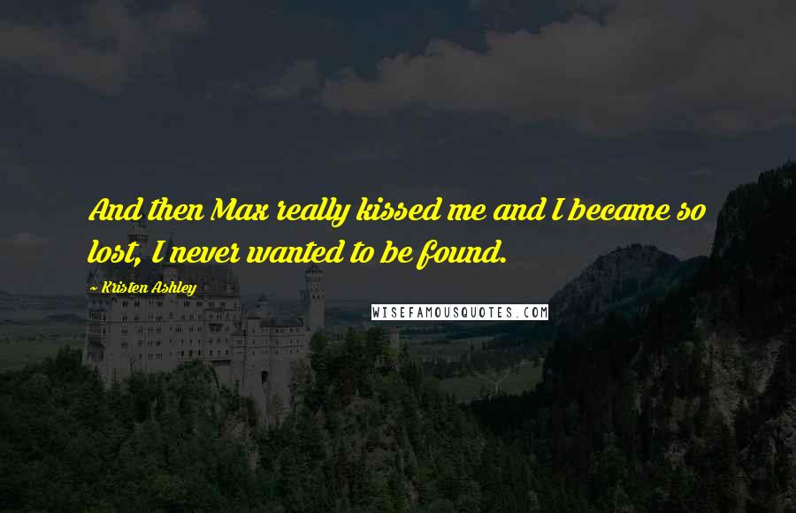 Kristen Ashley Quotes: And then Max really kissed me and I became so lost, I never wanted to be found.