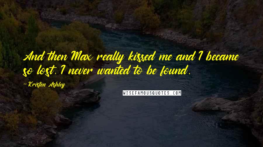 Kristen Ashley Quotes: And then Max really kissed me and I became so lost, I never wanted to be found.