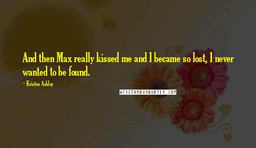 Kristen Ashley Quotes: And then Max really kissed me and I became so lost, I never wanted to be found.