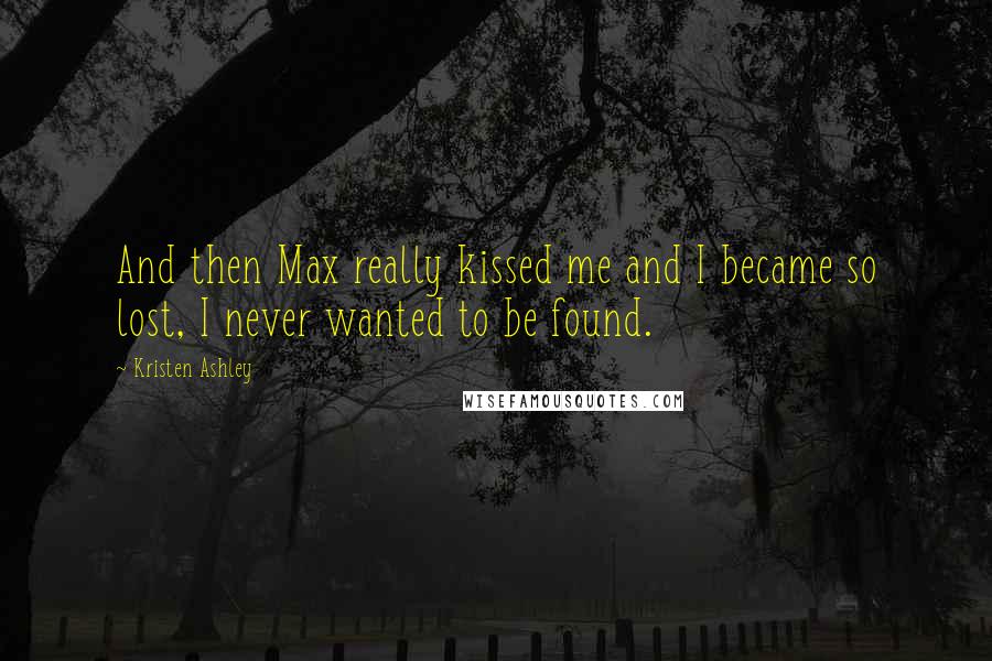 Kristen Ashley Quotes: And then Max really kissed me and I became so lost, I never wanted to be found.