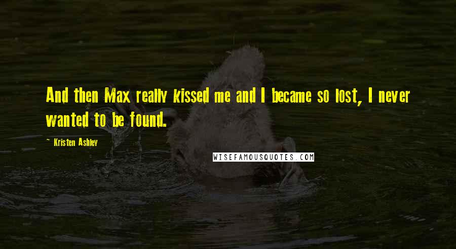 Kristen Ashley Quotes: And then Max really kissed me and I became so lost, I never wanted to be found.
