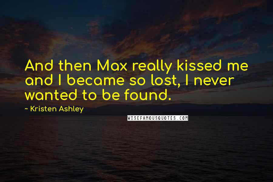 Kristen Ashley Quotes: And then Max really kissed me and I became so lost, I never wanted to be found.