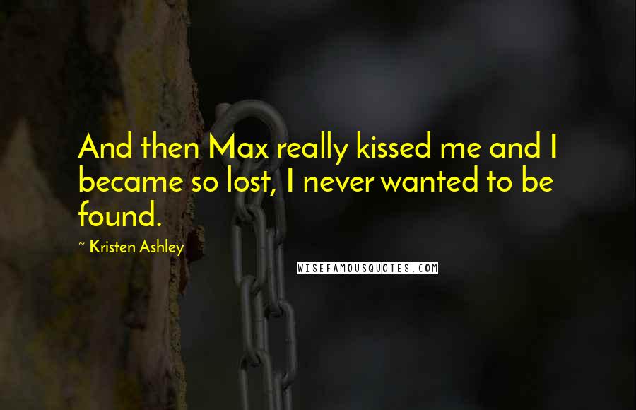 Kristen Ashley Quotes: And then Max really kissed me and I became so lost, I never wanted to be found.