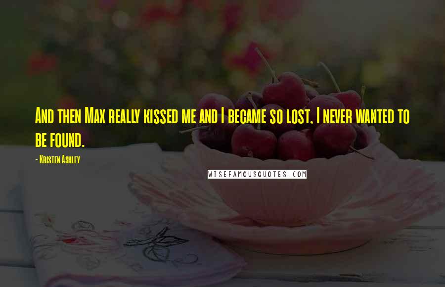 Kristen Ashley Quotes: And then Max really kissed me and I became so lost, I never wanted to be found.