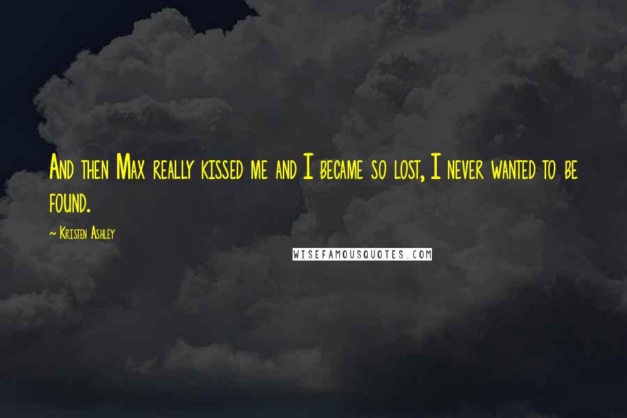 Kristen Ashley Quotes: And then Max really kissed me and I became so lost, I never wanted to be found.