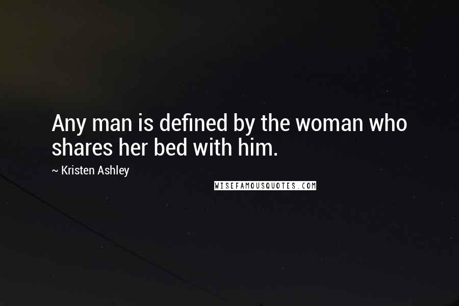 Kristen Ashley Quotes: Any man is defined by the woman who shares her bed with him.